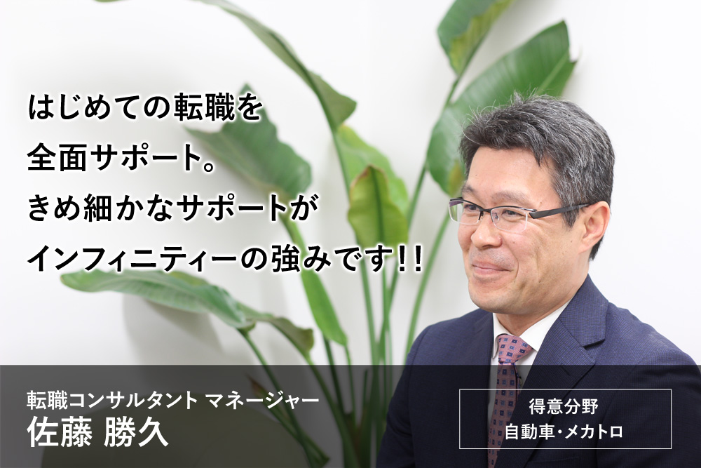 はじめての転職を全面サポート。きめ細かなサポートがインフィニティーの強みです！！キャリアコンサルタント　佐藤　勝久（得意分野：自動車・メカトロ）